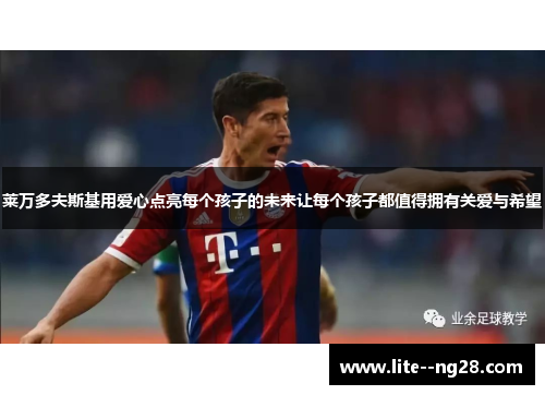 莱万多夫斯基用爱心点亮每个孩子的未来让每个孩子都值得拥有关爱与希望