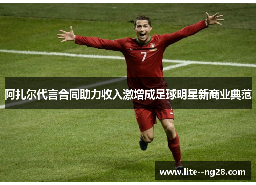 阿扎尔代言合同助力收入激增成足球明星新商业典范