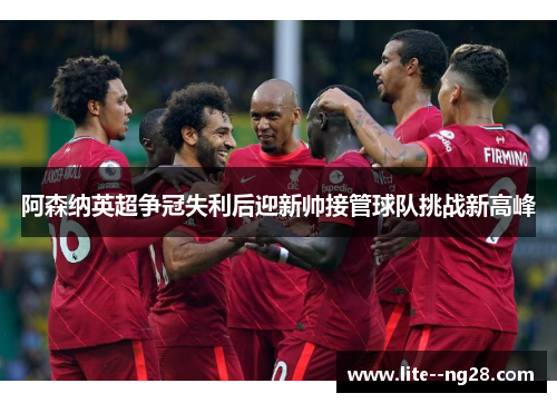 阿森纳英超争冠失利后迎新帅接管球队挑战新高峰