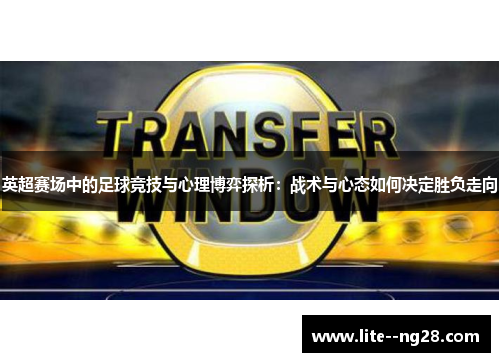 英超赛场中的足球竞技与心理博弈探析：战术与心态如何决定胜负走向