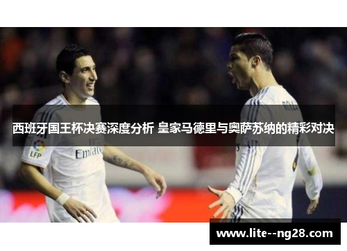 西班牙国王杯决赛深度分析 皇家马德里与奥萨苏纳的精彩对决