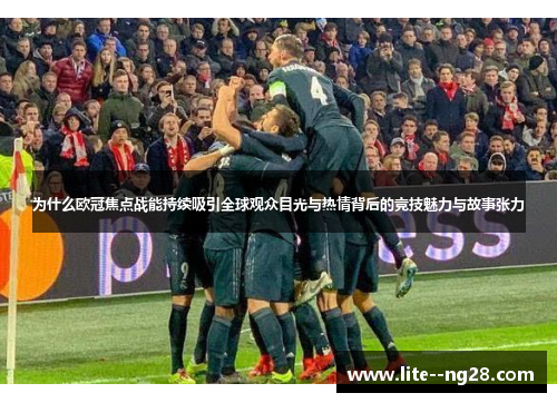为什么欧冠焦点战能持续吸引全球观众目光与热情背后的竞技魅力与故事张力