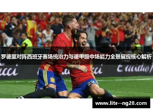 罗德里对阵西班牙赛场统治力与德甲级中场能力全景展现核心解析