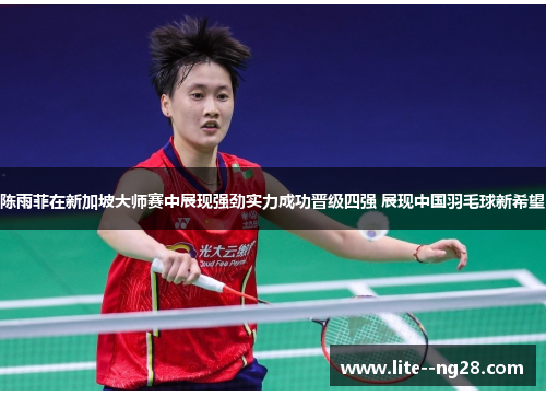 陈雨菲在新加坡大师赛中展现强劲实力成功晋级四强 展现中国羽毛球新希望