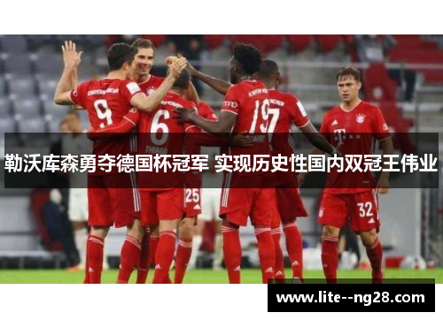 勒沃库森勇夺德国杯冠军 实现历史性国内双冠王伟业