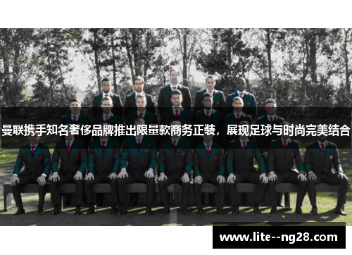 曼联携手知名奢侈品牌推出限量款商务正装，展现足球与时尚完美结合