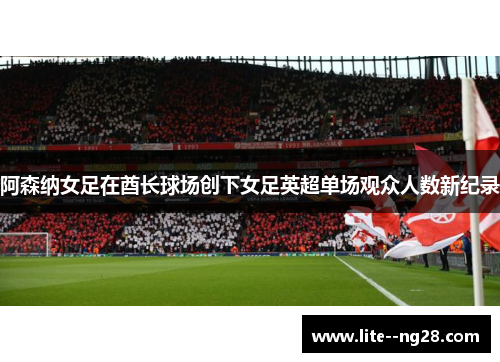 阿森纳女足在酋长球场创下女足英超单场观众人数新纪录