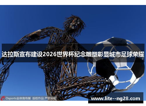 达拉斯宣布建设2026世界杯纪念雕塑彰显城市足球荣耀