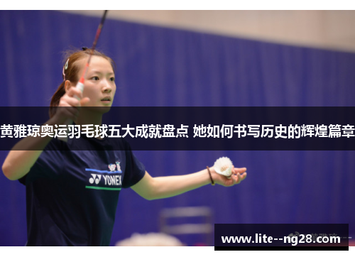 黄雅琼奥运羽毛球五大成就盘点 她如何书写历史的辉煌篇章