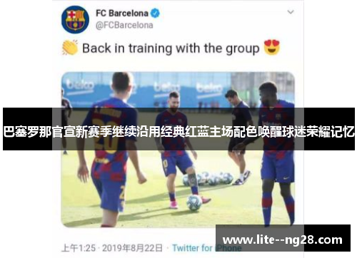 巴塞罗那官宣新赛季继续沿用经典红蓝主场配色唤醒球迷荣耀记忆