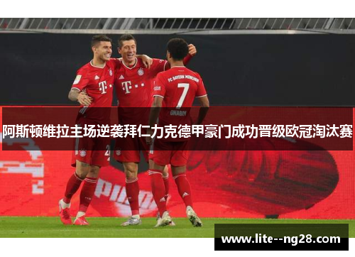 阿斯顿维拉主场逆袭拜仁力克德甲豪门成功晋级欧冠淘汰赛