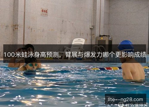 100米蛙泳身高预测，臂展与爆发力哪个更影响成绩